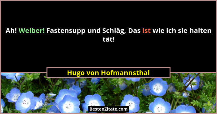Ah! Weiber! Fastensupp und Schläg, Das ist wie ich sie halten tät!... - Hugo von Hofmannsthal