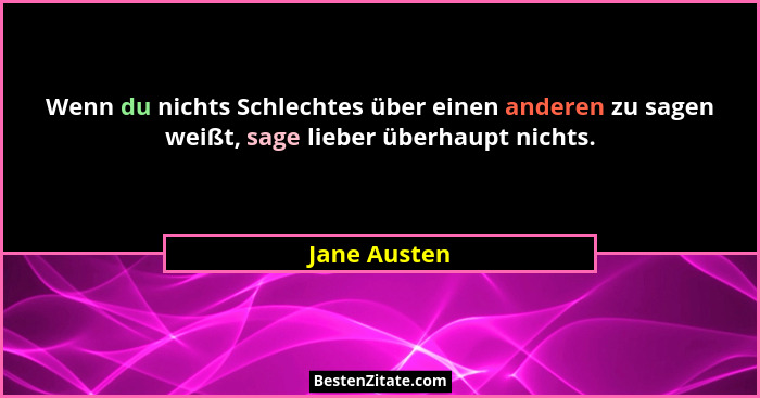 Wenn du nichts Schlechtes über einen anderen zu sagen weißt, sage lieber überhaupt nichts.... - Jane Austen
