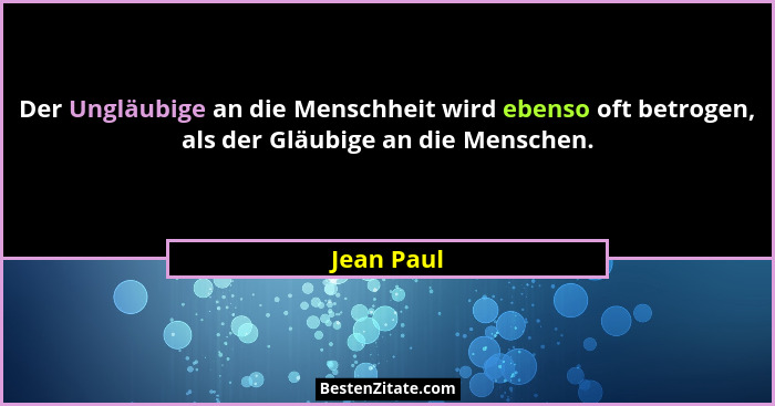 Der Ungläubige an die Menschheit wird ebenso oft betrogen, als der Gläubige an die Menschen.... - Jean Paul