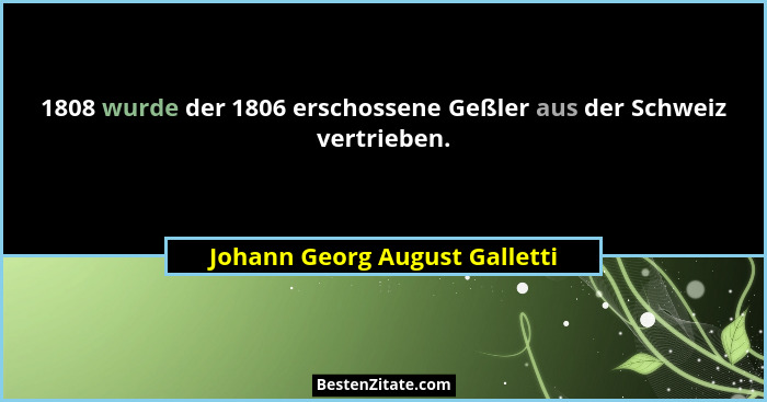 1808 wurde der 1806 erschossene Geßler aus der Schweiz vertrieben.... - Johann Georg August Galletti