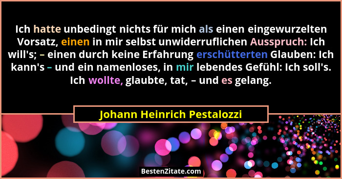 Ich hatte unbedingt nichts für mich als einen eingewurzelten Vorsatz, einen in mir selbst unwiderruflichen Ausspruch: Ich... - Johann Heinrich Pestalozzi