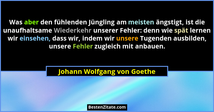 Was aber den fühlenden Jüngling am meisten ängstigt, ist die unaufhaltsame Wiederkehr unserer Fehler: denn wie spät lerne... - Johann Wolfgang von Goethe