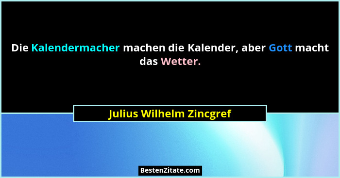 Die Kalendermacher machen die Kalender, aber Gott macht das Wetter.... - Julius Wilhelm Zincgref