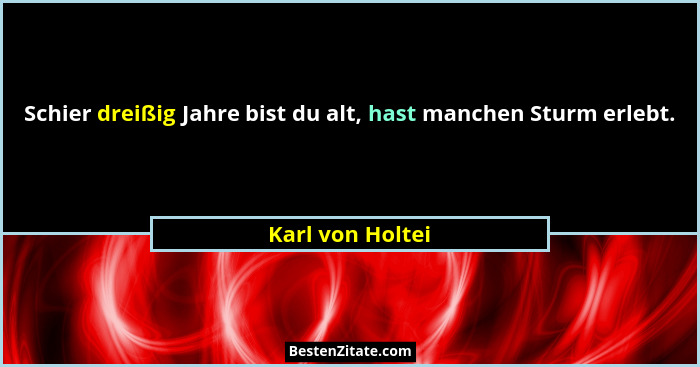 Schier dreißig Jahre bist du alt, hast manchen Sturm erlebt.... - Karl von Holtei