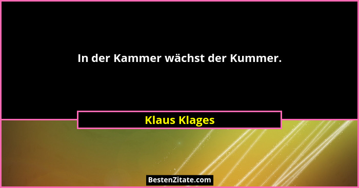 In der Kammer wächst der Kummer.... - Klaus Klages