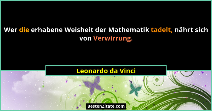 Wer die erhabene Weisheit der Mathematik tadelt, nährt sich von Verwirrung.... - Leonardo da Vinci