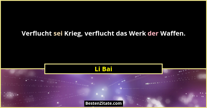 Verflucht sei Krieg, verflucht das Werk der Waffen.... - Li Bai