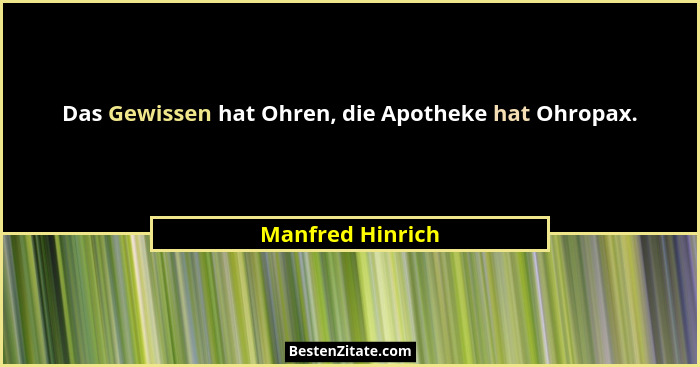 Das Gewissen hat Ohren, die Apotheke hat Ohropax.... - Manfred Hinrich