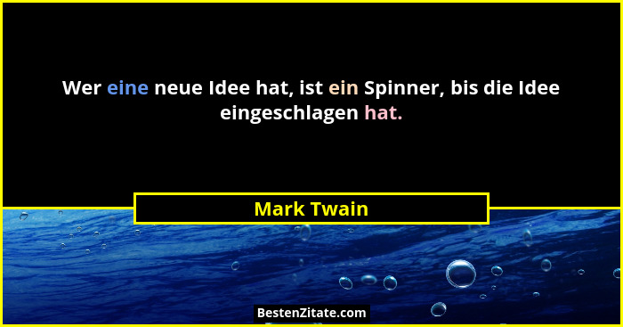 Wer eine neue Idee hat, ist ein Spinner, bis die Idee eingeschlagen hat.... - Mark Twain