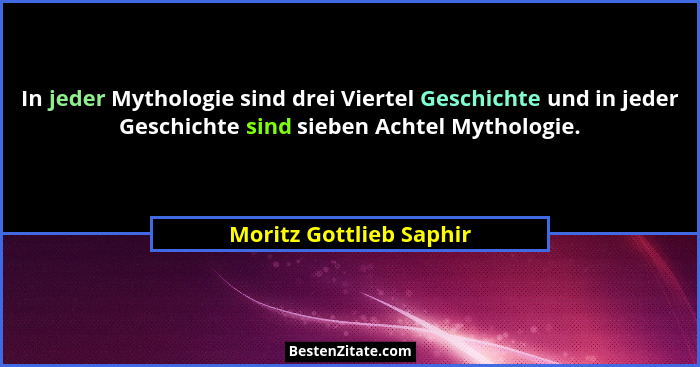In jeder Mythologie sind drei Viertel Geschichte und in jeder Geschichte sind sieben Achtel Mythologie.... - Moritz Gottlieb Saphir