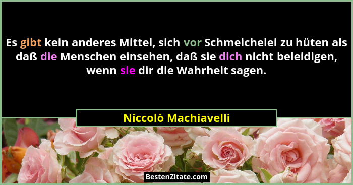 Es gibt kein anderes Mittel, sich vor Schmeichelei zu hüten als daß die Menschen einsehen, daß sie dich nicht beleidigen, wenn s... - Niccolò Machiavelli