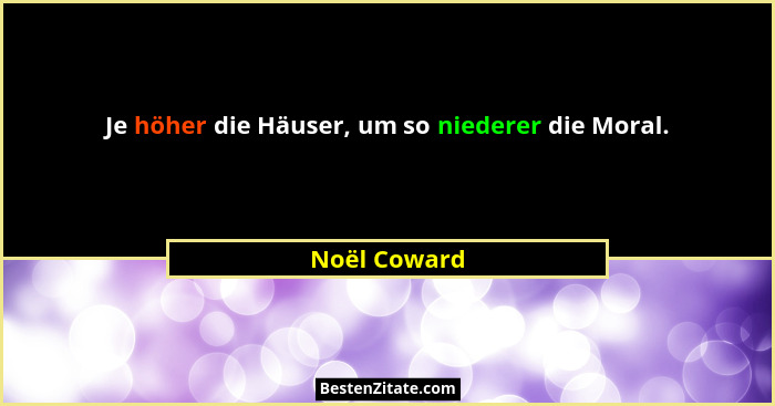 Je höher die Häuser, um so niederer die Moral.... - Noël Coward