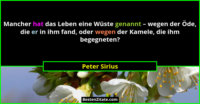 Mancher hat das Leben eine Wüste genannt – wegen der Öde, die er in ihm fand, oder wegen der Kamele, die ihm begegneten?... - Peter Sirius