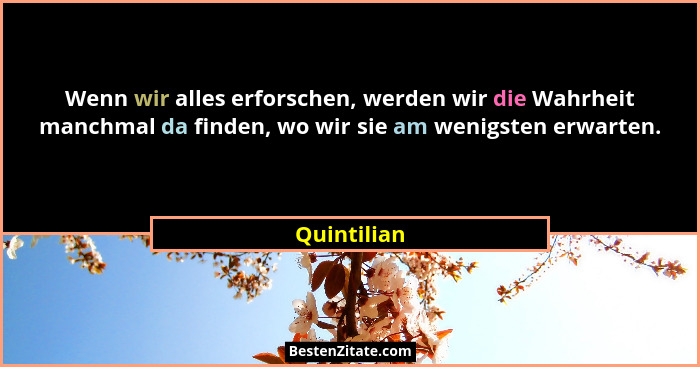 Wenn wir alles erforschen, werden wir die Wahrheit manchmal da finden, wo wir sie am wenigsten erwarten.... - Quintilian
