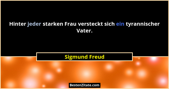Hinter jeder starken Frau versteckt sich ein tyrannischer Vater.... - Sigmund Freud