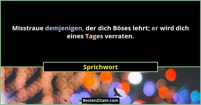 Misstraue demjenigen, der dich Böses lehrt; er wird dich eines Tages verraten.... - Sprichwort