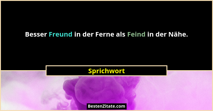 Besser Freund in der Ferne als Feind in der Nähe.... - Sprichwort