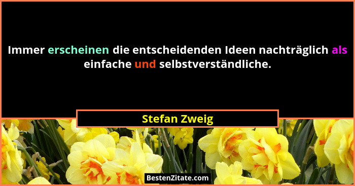 Immer erscheinen die entscheidenden Ideen nachträglich als einfache und selbstverständliche.... - Stefan Zweig