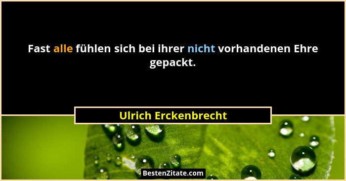 Fast alle fühlen sich bei ihrer nicht vorhandenen Ehre gepackt.... - Ulrich Erckenbrecht