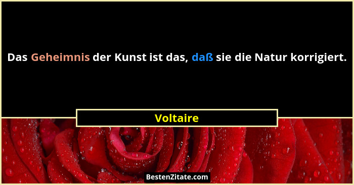 Das Geheimnis der Kunst ist das, daß sie die Natur korrigiert.... - Voltaire