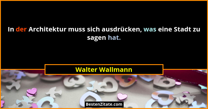 In der Architektur muss sich ausdrücken, was eine Stadt zu sagen hat.... - Walter Wallmann