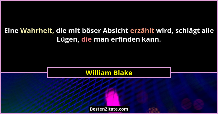 Eine Wahrheit, die mit böser Absicht erzählt wird, schlägt alle Lügen, die man erfinden kann.... - William Blake