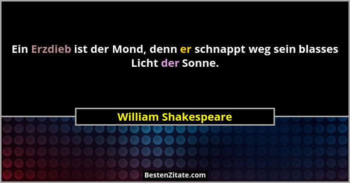 Ein Erzdieb ist der Mond, denn er schnappt weg sein blasses Licht der Sonne.... - William Shakespeare