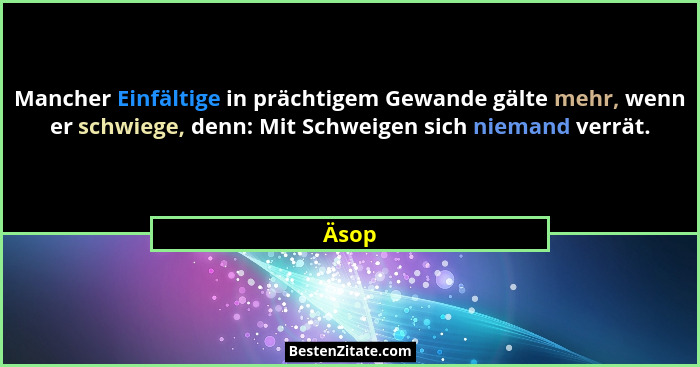 Mancher Einfältige in prächtigem Gewande gälte mehr, wenn er schwiege, denn: Mit Schweigen sich niemand verrät.... - Äsop