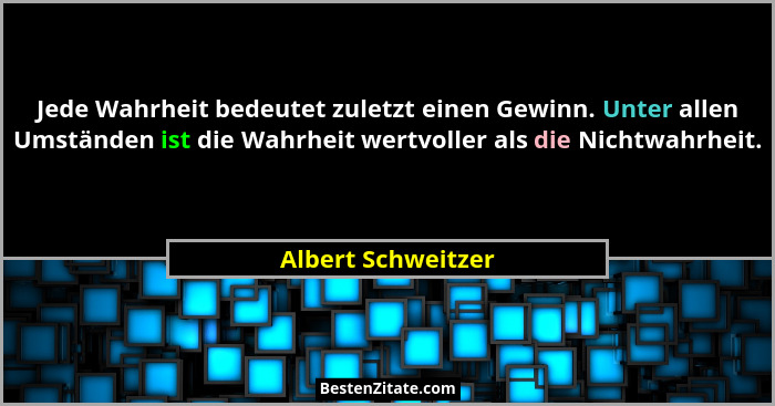 Jede Wahrheit bedeutet zuletzt einen Gewinn. Unter allen Umständen ist die Wahrheit wertvoller als die Nichtwahrheit.... - Albert Schweitzer