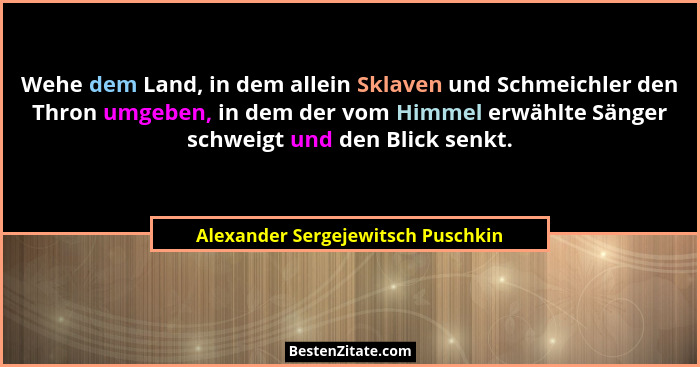 Wehe dem Land, in dem allein Sklaven und Schmeichler den Thron umgeben, in dem der vom Himmel erwählte Sänger schwe... - Alexander Sergejewitsch Puschkin