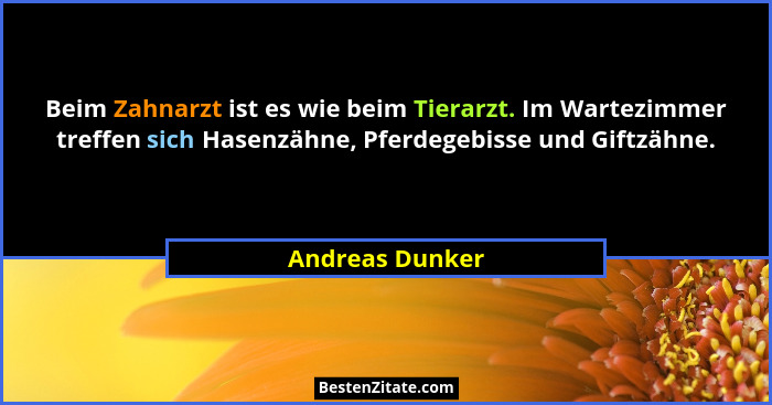 Beim Zahnarzt ist es wie beim Tierarzt. Im Wartezimmer treffen sich Hasenzähne, Pferdegebisse und Giftzähne.... - Andreas Dunker