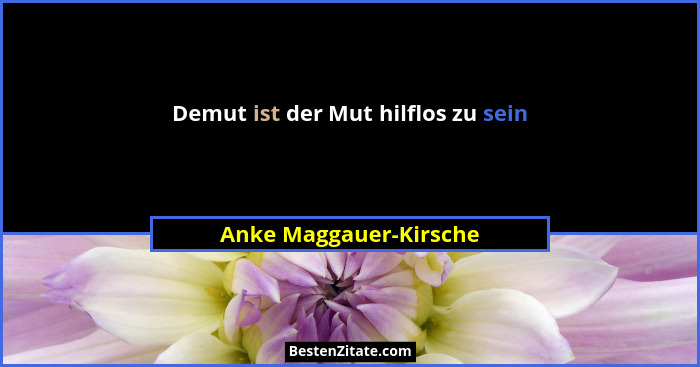 Demut ist der Mut hilflos zu sein... - Anke Maggauer-Kirsche