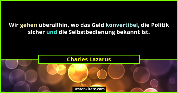 Wir gehen überallhin, wo das Geld konvertibel, die Politik sicher und die Selbstbedienung bekannt ist.... - Charles Lazarus