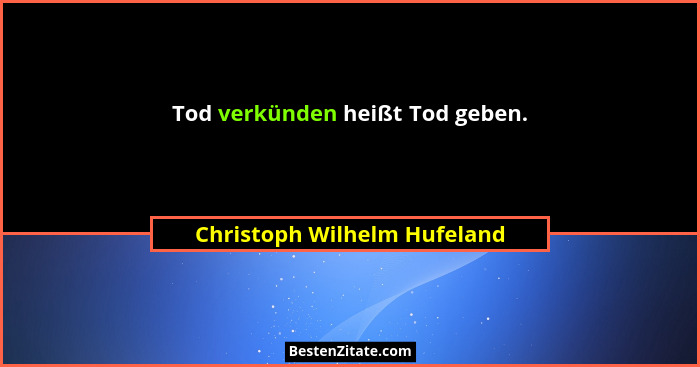 Tod verkünden heißt Tod geben.... - Christoph Wilhelm Hufeland