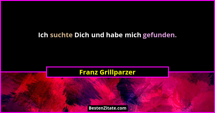 Ich suchte Dich und habe mich gefunden.... - Franz Grillparzer