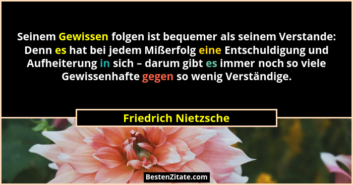 Seinem Gewissen folgen ist bequemer als seinem Verstande: Denn es hat bei jedem Mißerfolg eine Entschuldigung und Aufheiterung i... - Friedrich Nietzsche