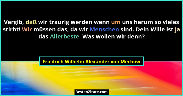 Vergib, daß wir traurig werden wenn um uns herum so vieles stirbt! Wir müssen das, da wir Menschen sind. Dein... - Friedrich Wilhelm Alexander von Mechow