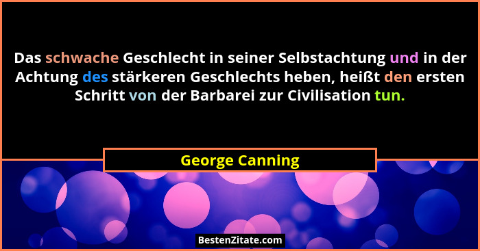 Das schwache Geschlecht in seiner Selbstachtung und in der Achtung des stärkeren Geschlechts heben, heißt den ersten Schritt von der... - George Canning