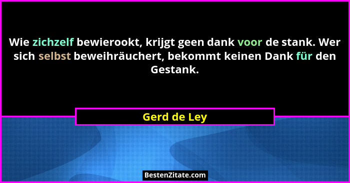 Wie zichzelf bewierookt, krijgt geen dank voor de stank. Wer sich selbst beweihräuchert, bekommt keinen Dank für den Gestank.... - Gerd de Ley