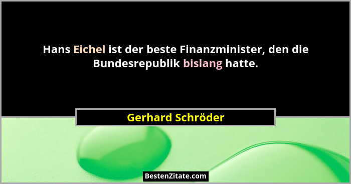 Hans Eichel ist der beste Finanzminister, den die Bundesrepublik bislang hatte.... - Gerhard Schröder