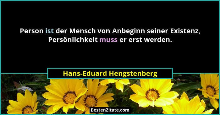 Person ist der Mensch von Anbeginn seiner Existenz, Persönlichkeit muss er erst werden.... - Hans-Eduard Hengstenberg