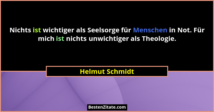Nichts ist wichtiger als Seelsorge für Menschen in Not. Für mich ist nichts unwichtiger als Theologie.... - Helmut Schmidt