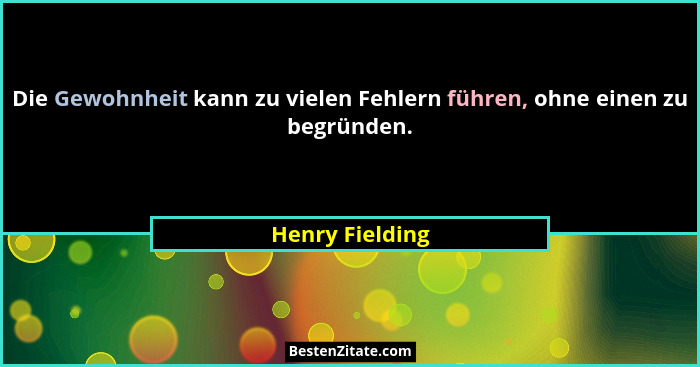 Die Gewohnheit kann zu vielen Fehlern führen, ohne einen zu begründen.... - Henry Fielding