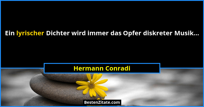 Ein lyrischer Dichter wird immer das Opfer diskreter Musik...... - Hermann Conradi