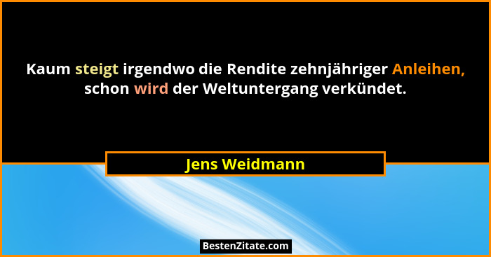 Kaum steigt irgendwo die Rendite zehnjähriger Anleihen, schon wird der Weltuntergang verkündet.... - Jens Weidmann