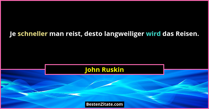Je schneller man reist, desto langweiliger wird das Reisen.... - John Ruskin
