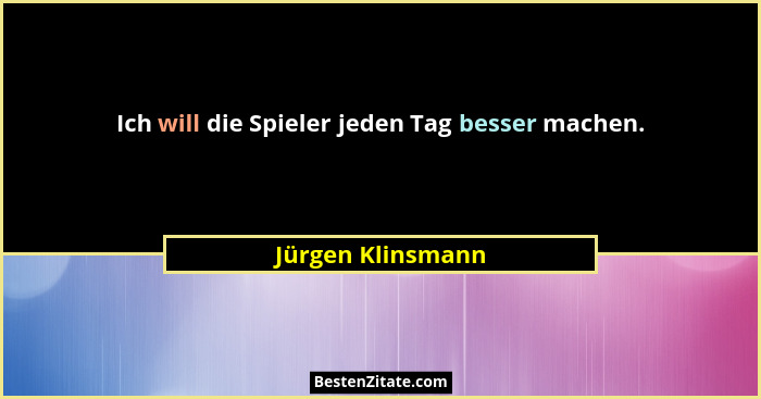 Ich will die Spieler jeden Tag besser machen.... - Jürgen Klinsmann