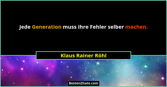 Jede Generation muss ihre Fehler selber machen.... - Klaus Rainer Röhl
