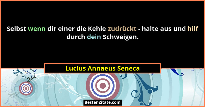 Selbst wenn dir einer die Kehle zudrückt - halte aus und hilf durch dein Schweigen.... - Lucius Annaeus Seneca