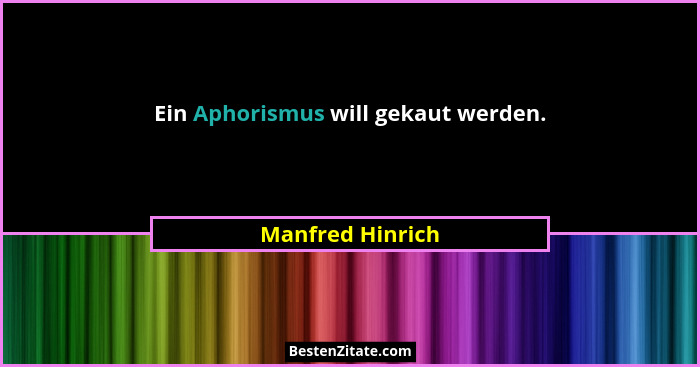Ein Aphorismus will gekaut werden.... - Manfred Hinrich